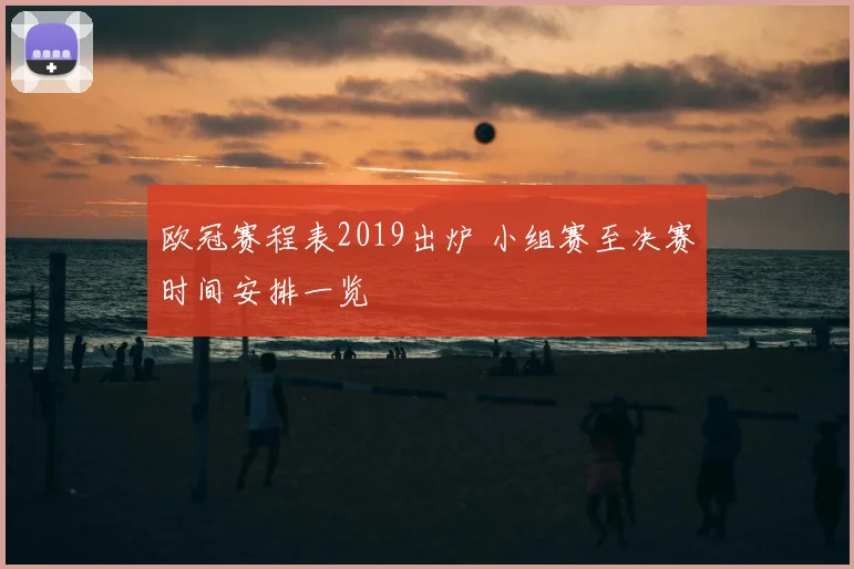 欧冠赛程表2019出炉 小组赛至决赛时间安排一览