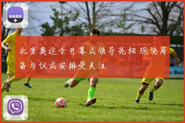 北京奥运会开幕式领导亮相 现场筹备与仪式安排受关注