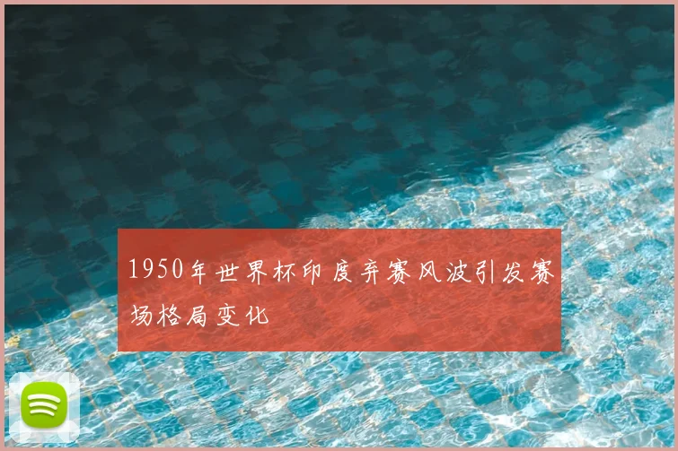 1950年世界杯印度弃赛风波引发赛场格局变化