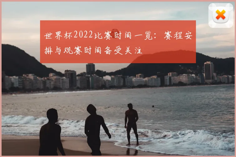 世界杯2022比赛时间一览：赛程安排与观赛时间备受关注