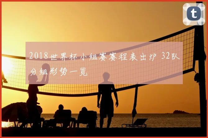 2018世界杯小组赛赛程表出炉 32队分组形势一览