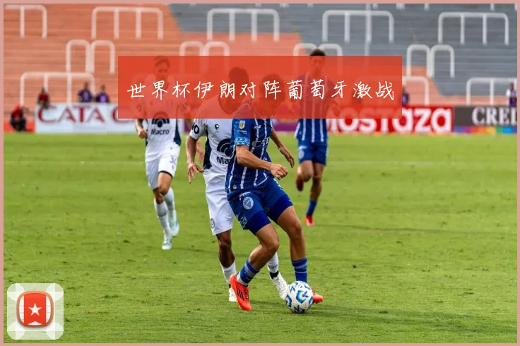 世界杯伊朗对阵葡萄牙激战