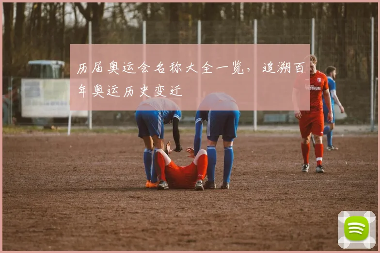 历届奥运会名称大全一览，追溯百年奥运历史变迁