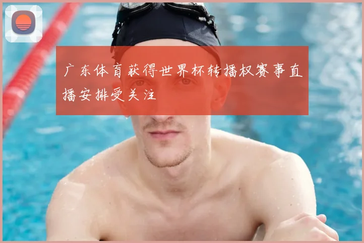 广东体育获得世界杯转播权赛事直播安排受关注