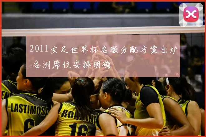 2011女足世界杯名额分配方案出炉 各洲席位安排明确