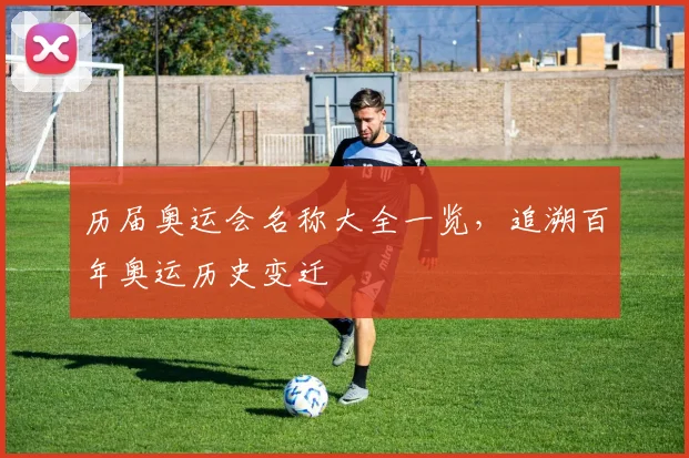历届奥运会名称大全一览，追溯百年奥运历史变迁