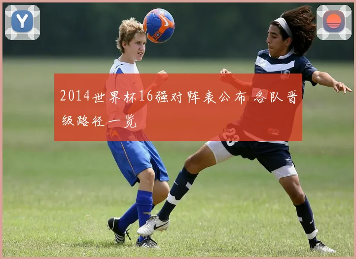 2014世界杯16强对阵表公布 各队晋级路径一览