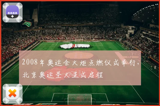 2008年奥运会火炬点燃仪式举行，北京奥运圣火正式启程
